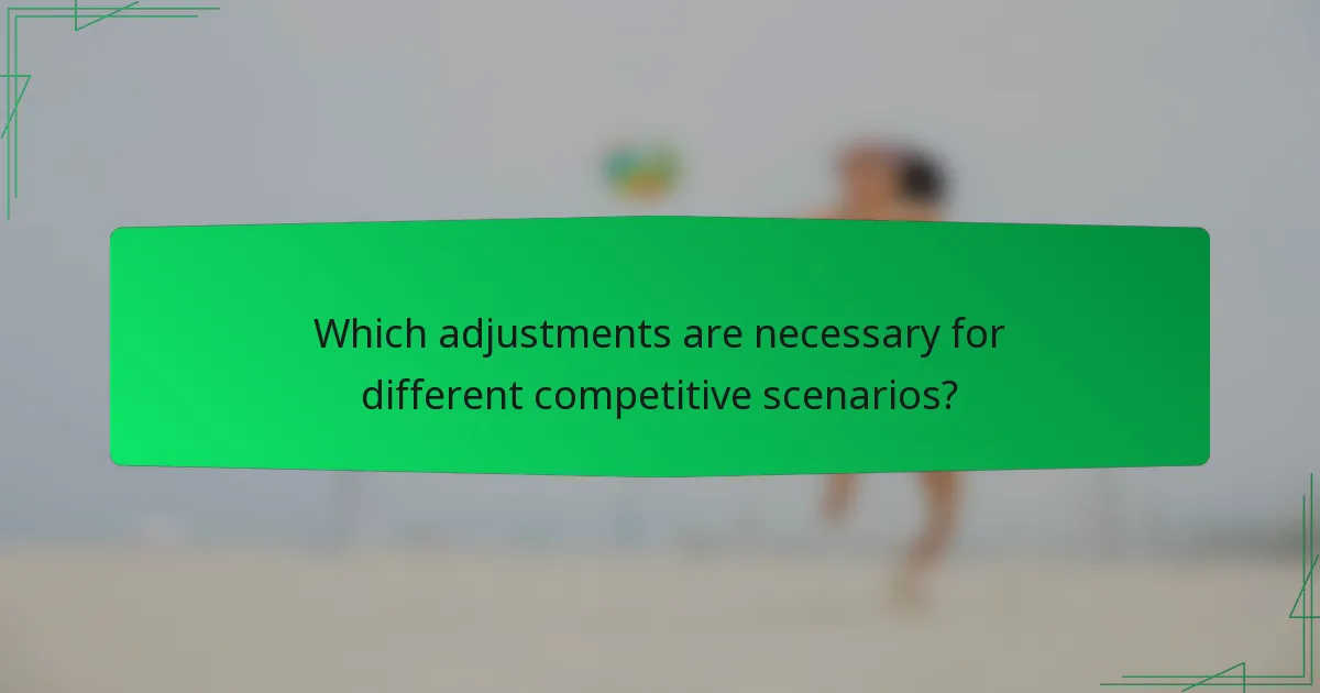 Which adjustments are necessary for different competitive scenarios?